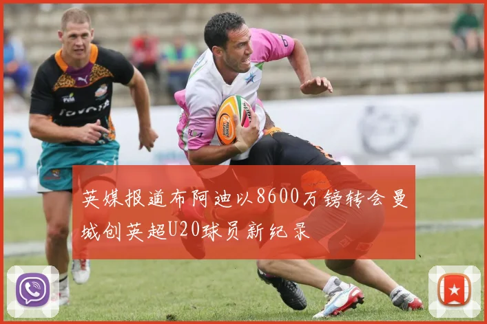 英媒报道布阿迪以8600万镑转会曼城创英超U20球员新纪录