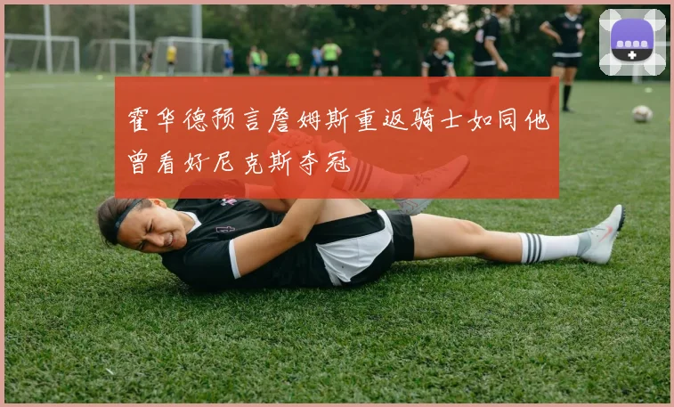 霍华德预言詹姆斯重返骑士如同他曾看好尼克斯夺冠
